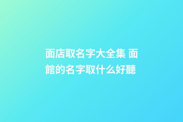 面店取名字大全集 面館的名字取什么好聽